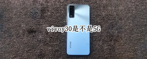 vivoy30是不是5G（vivoy30是不是5g手机吗）