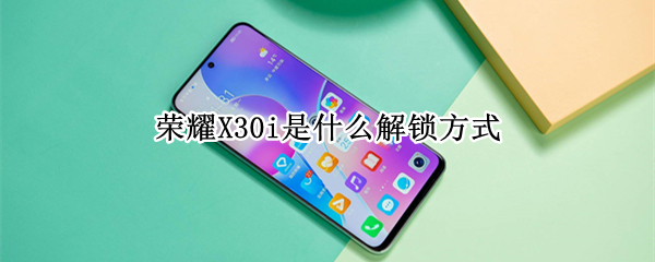 荣耀X30i是什么解锁方式 荣耀X30I