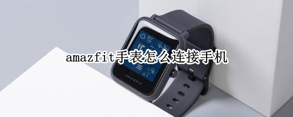 amazfit手表怎么连接手机（amazfit手表怎么连接手机1602）