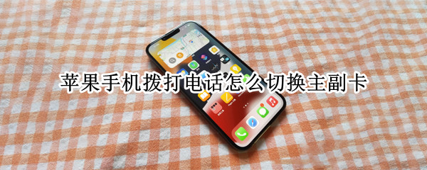 苹果手机拨打电话怎么切换主副卡（苹果手机拨打电话怎么切换主副卡号码）