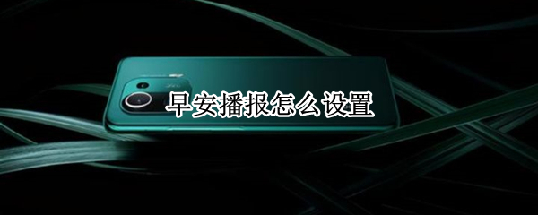 早安播报怎么设置（怎样关闭早安播报）