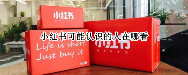 小红书可能认识的人在哪看（小红书怎么查找可能认识的人）