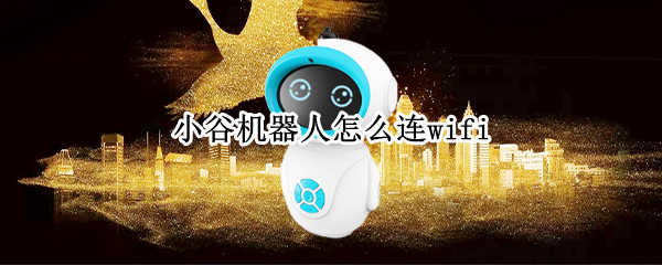 小谷机器人怎么连wifi 小谷机器人怎么连接wifi