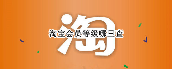 淘宝会员等级哪里查 淘宝网会员等级怎么看