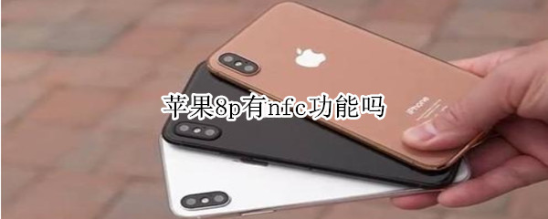 苹果8p有nfc功能吗（苹果8p有nfc功能吗?）