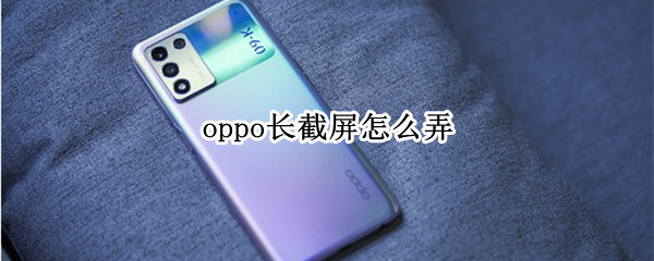 oppo长截屏怎么弄 oppo长截屏怎么截屏
