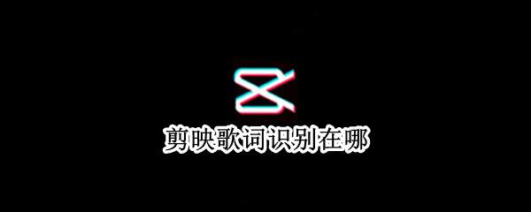 剪映歌词识别在哪 剪映里识别歌词在哪里