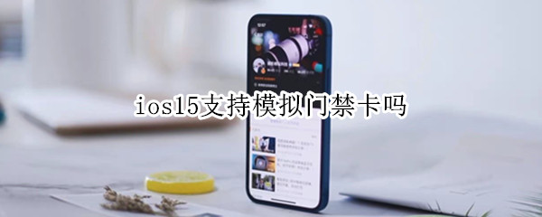 ios15支持模拟门禁卡吗（ios15能模拟门禁卡吗）