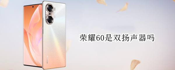 荣耀60是双扬声器吗（荣耀60是双扬声器吗还是单扬）