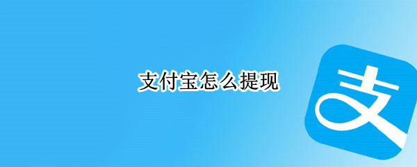 支付宝怎么提现 支付宝怎么提现到微信