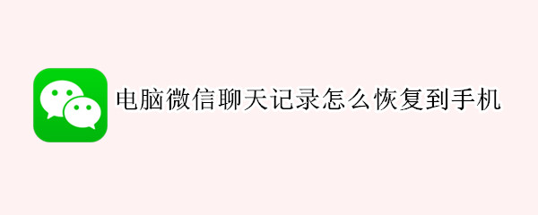 电脑微信聊天记录怎么恢复到手机 电脑微信聊天记录怎么恢复到手机失败