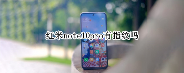 红米note10pro有指纹吗 红米note10pro有无指纹