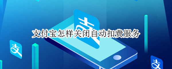 支付宝怎样关闭自动扣费服务 支付宝怎样关闭自动扣费服务设置
