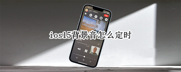 ios15背景音怎么定时（ios15背景音设置）