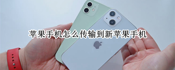 苹果手机怎么传输到新苹果手机（苹果手机怎么传到新的苹果手机上）