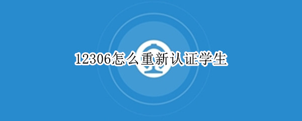 12306怎么重新认证学生 12306怎么重新认证学生身份