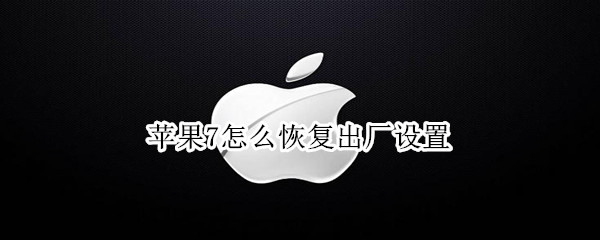 苹果7怎么恢复出厂设置（苹果7怎么恢复出厂设置方法）