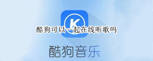 酷狗可以一起在线听歌吗 酷狗可以一起在线听歌吗怎么弄
