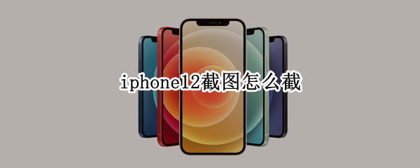 iphone12截图怎么截 iphone12手机截图怎么截