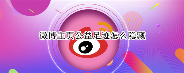 微博主页公益足迹怎么隐藏 微博主页公益足迹怎么隐藏啊