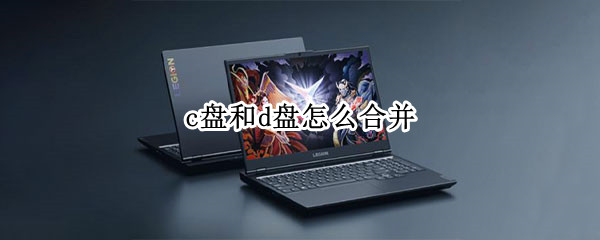 c盘和d盘怎么合并（win11c盘和d盘怎么合并）
