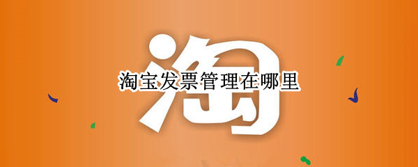 淘宝发票管理在哪里 淘宝发票信息在哪里修改