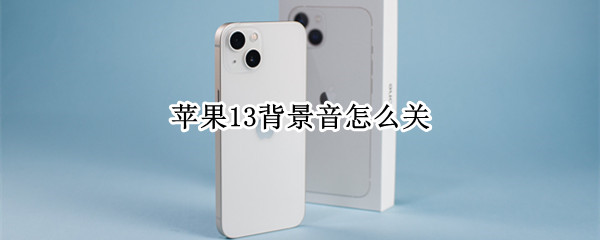 苹果13背景音怎么关（iPhone13背景音）