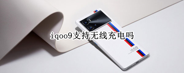 iqoo9支持无线充电吗（iqoo9 无线充电）