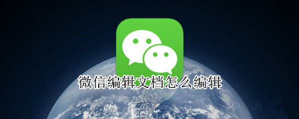 微信编辑文档怎么编辑 微信编辑文档怎么编辑图片