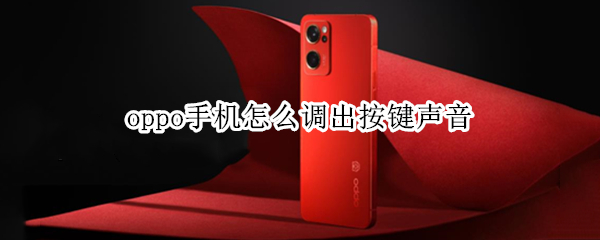 oppo手机怎么调出按键声音 oppo手机怎么调出按键声音模式