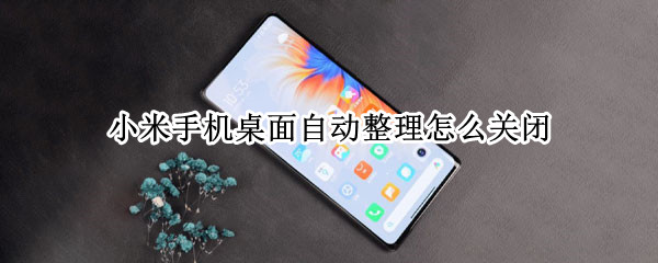 小米手机桌面自动整理怎么关闭（小米手机如何关闭桌面自动整理）