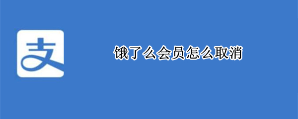 饿了么会员怎么取消（饿了么会员怎么取消校园版）