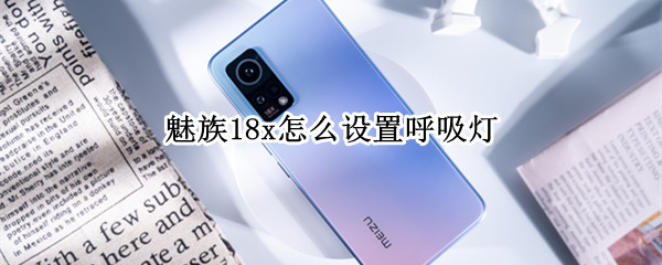 魅族18x怎么设置呼吸灯（魅族18x有没有呼吸灯）