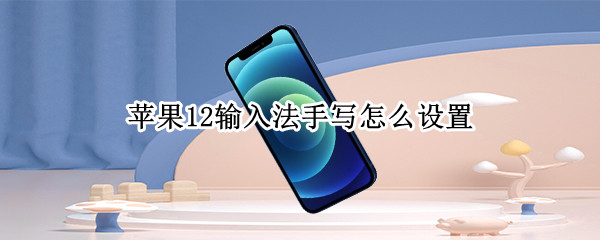 苹果12输入法手写怎么设置 苹果输入法手写怎么设置方法