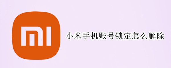 小米手机账号锁定怎么解除（小米手机账号锁定怎么解除设置）