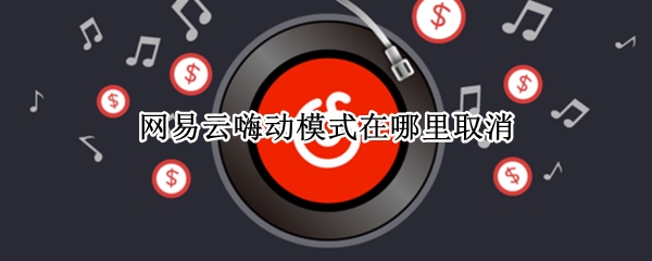 网易云嗨动模式在哪里取消（网易云嗨动模式在哪里取消啊）