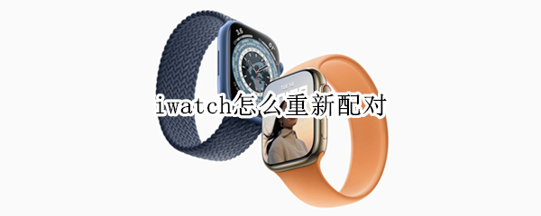 iwatch怎么重新配对 iwatch怎么重新配对新手机