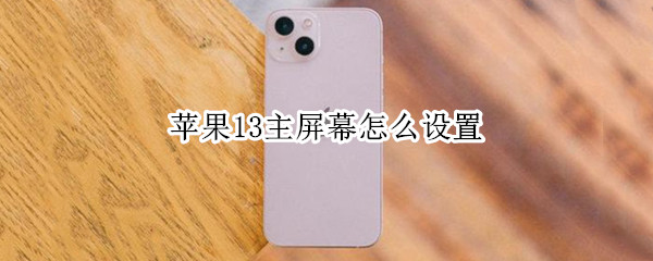 苹果13主屏幕怎么设置（苹果13主屏幕怎么设置好看）