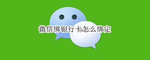 微信绑银行卡怎么绑定 微信绑银行卡怎么绑定支付宝