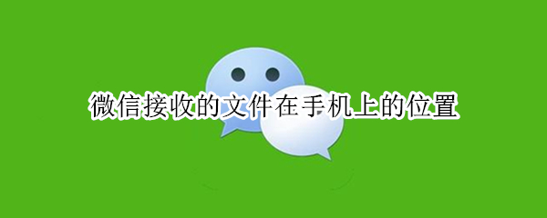 微信接收的文件在手机上的位置 微信接收的文件在手机上的位置电脑查找