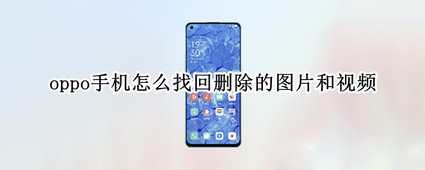 oppo手机怎么找回删除的图片和视频 oppo手机怎么找回删除的照片和视频
