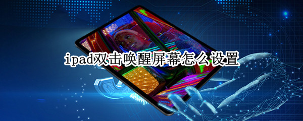 ipad双击唤醒屏幕怎么设置（ipad双击唤醒屏幕怎么设置不了）
