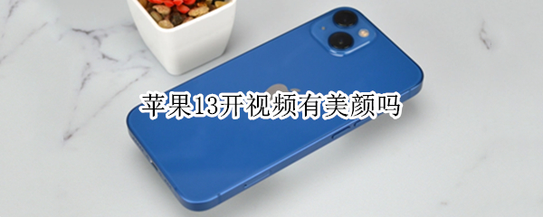苹果13开视频有美颜吗 苹果13微信视频怎么设置美颜