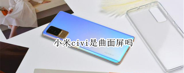 小米civi是曲面屏吗 小米civi屏幕