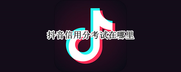 抖音信用分考试在哪里 苹果手机抖音信用分考试在哪里