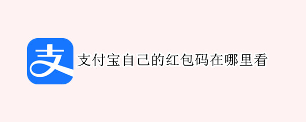 支付宝自己的红包码在哪里看 怎么看自己支付宝的红包码