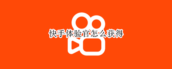快手体验官怎么获得（快手体验官怎么获得视频）