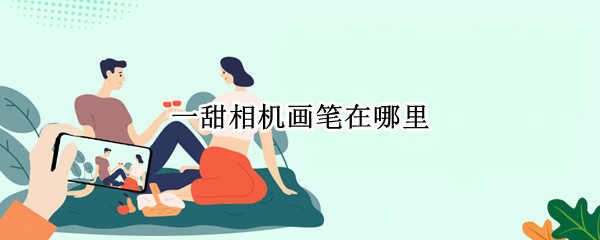 一甜相机画笔在哪里 一甜相机手绘在哪里