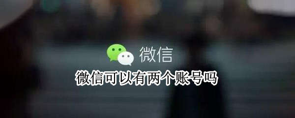 微信可以有两个账号吗（微信可以有两个账号吗怎么弄）