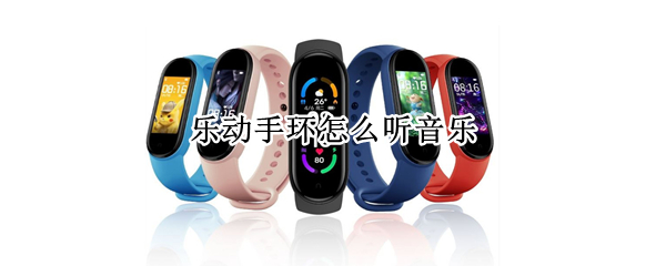 乐动手环怎么听音乐 乐动手环怎么听音乐M4